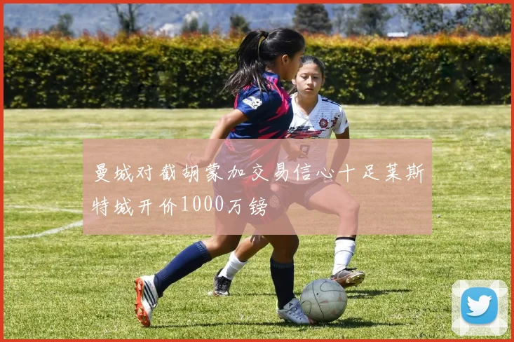 曼城对截胡蒙加交易信心十足莱斯特城开价1000万镑