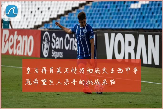 皇马再负莱万特将彻底失去西甲争冠希望巨人杀手的挑战来临
