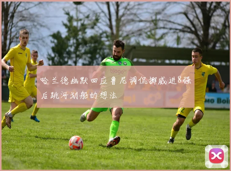 哈兰德幽默回应鲁尼调侃挪威进8强后跳河划船的想法