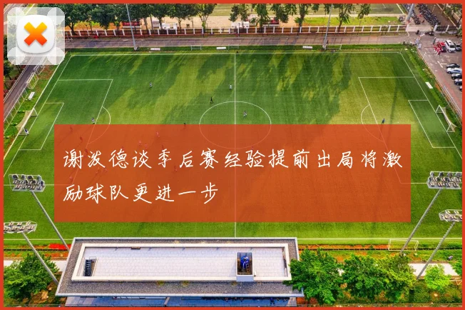 谢泼德谈季后赛经验提前出局将激励球队更进一步