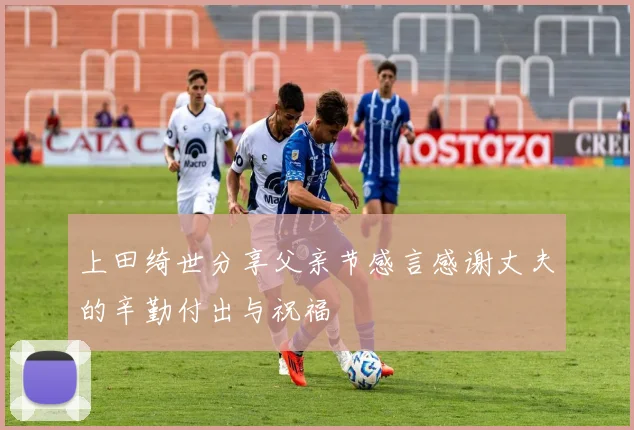 上田绮世分享父亲节感言感谢丈夫的辛勤付出与祝福