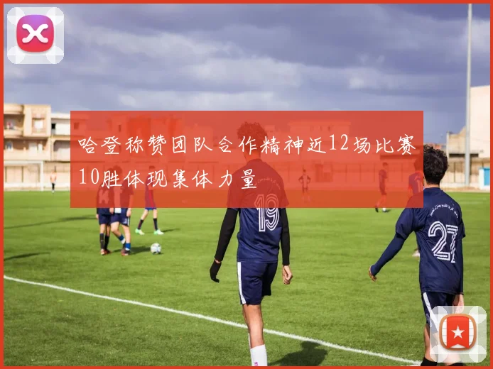 哈登称赞团队合作精神近12场比赛10胜体现集体力量